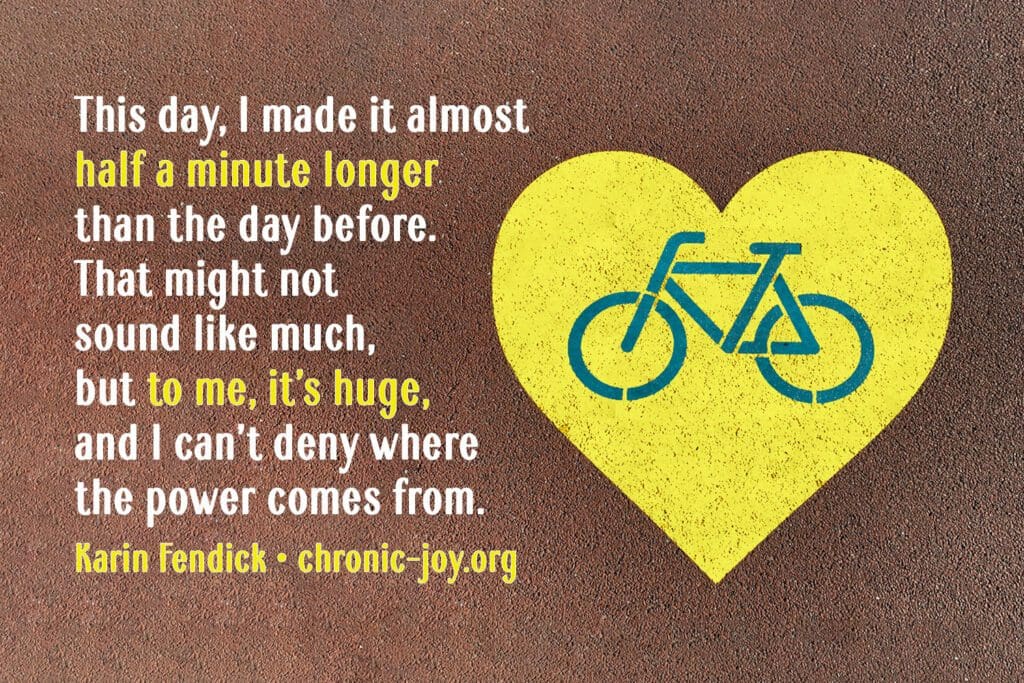 "This day, I made it almost half a minute longer than the day before. That might not sound like much, but to me, it’s huge, and I can’t deny where the power comes from." Karin Fendick